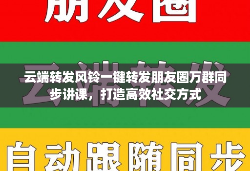 <strong>云端转发</strong>风铃一键转发朋友圈万群同步讲课，打造高效社交方式