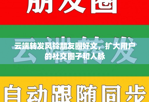<strong>云端转发</strong>风铃朋友圈好文，扩大用户的社交圈子和人脉