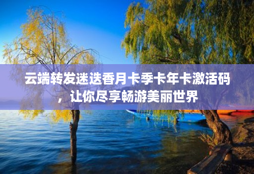 <strong>云端转发</strong>迷迭香月卡季卡年卡激活码，让你尽享畅游美丽世界