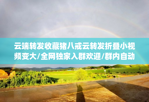 <strong>云端转发</strong>收藏猪八戒云转发折叠小视频变大/全网独家入群欢迎/群内自动回复