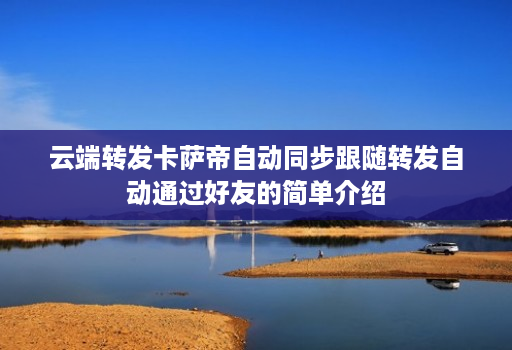 <strong>云端转发</strong>卡萨帝自动同步跟随转发自动通过好友的简单介绍