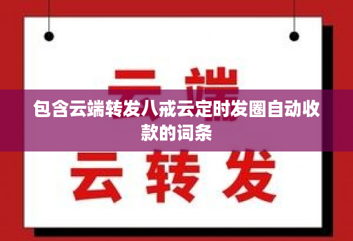 包含<strong>云端转发</strong>八戒云定时发圈自动收款的词条