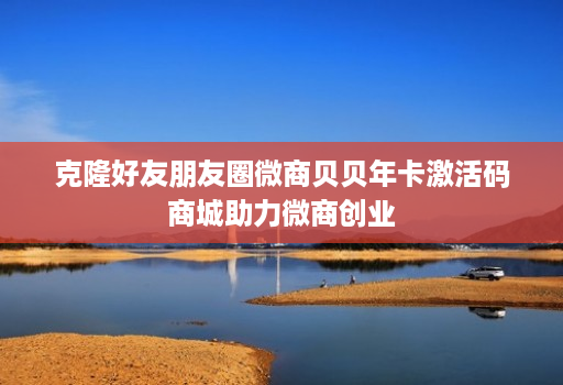 克隆好友朋友圈微商贝贝年卡激活码商城助力微商创业