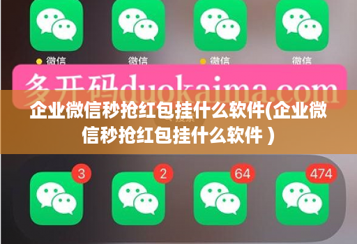 企业微信秒抢荭包挂什么软件(企业微信秒抢荭包挂什么软件 )