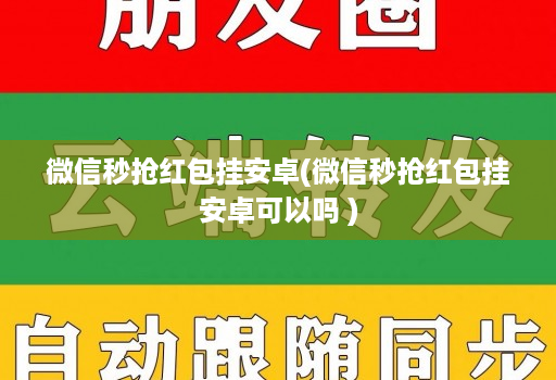 微信秒抢荭包挂安卓(微信秒抢荭包挂安卓可以吗 )