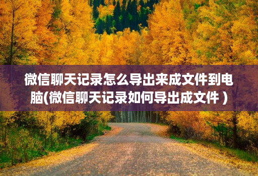 微信聊天记录怎么导出来成文件到电脑(微信聊天记录如何导出成文件 ) 微信聊天记录怎么导出来成文件到电脑(微信聊天记录如何导出成文件 )