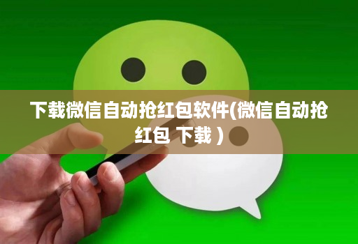 下载微信自动抢荭包软件(微信自动抢荭包 下载 )