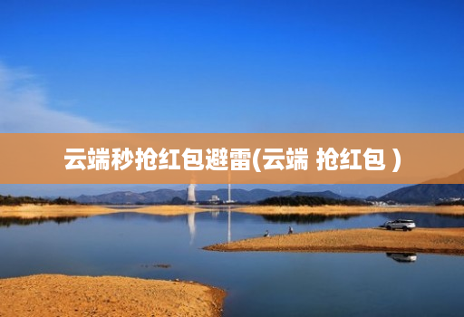 云端秒抢荭包避雷(云端 抢荭包 )