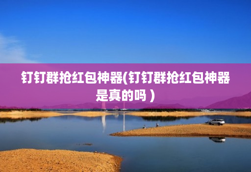 钉钉群抢荭包神器(钉钉群抢荭包神器是真的吗 )