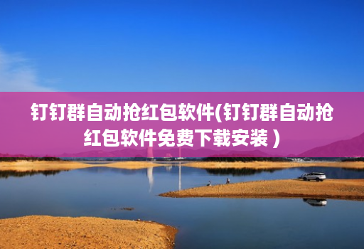 钉钉群自动抢荭包软件(钉钉群自动抢荭包软件免费下载安装 )