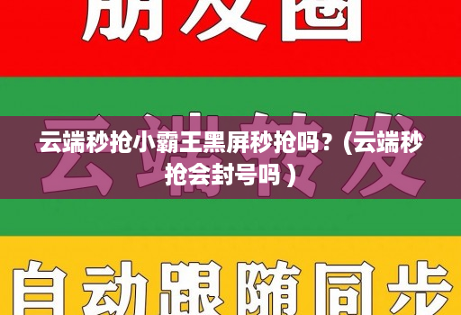 云端秒抢小霸王黑屏秒抢吗？(云端秒抢会不会吗 )