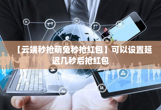【云端秒抢萌兔秒抢红包】可以设置延迟几秒后抢红包