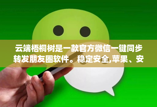 云端梧桐树是一款官方微信一键同步转发朋友圈软件。稳定安全,苹果、安卓、华为手机通用